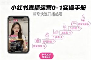 小红书直播运营0-1实操手册,帮您快速开播起号-网赚项目众筹网