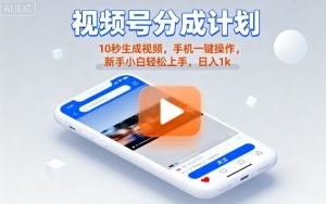 视频号分成计划懒人玩法，10秒生成视频，手机一键操作，新手小白轻松上手，日入1K【揭秘】-网赚项目众筹网