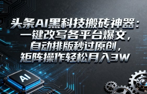 头条AI黑科技搬砖神器：一键改写各平台爆文，自动排版秒过原创，矩阵操作轻松月入3W【揭秘】-网赚项目众筹网
