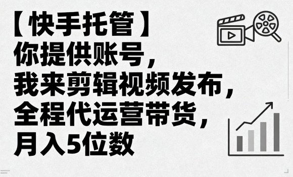 【快手托管】你提供账号，我来剪辑视频发布，全程代运营带货，月入5位数【揭秘】-网赚项目众筹网