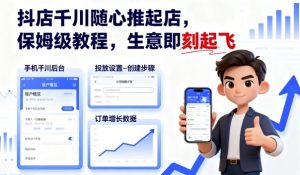 抖店千川随心推起店,保姆级教程,生意即刻起飞-网赚项目众筹网