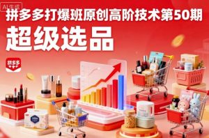 拼多多打爆班原创高阶技术第50期,超级选品-网赚项目众筹网