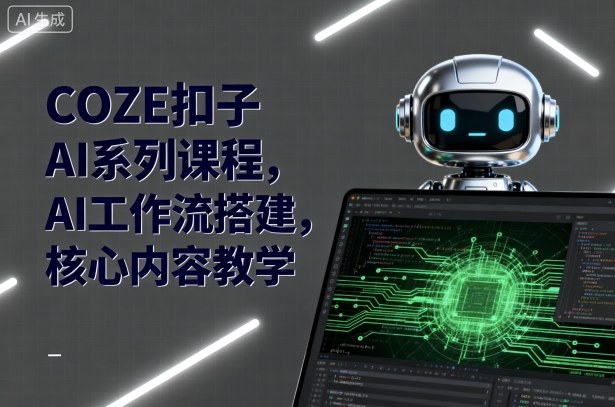 COZE扣子AI系列课程，AI工作流搭建，核心内容教学-网赚项目众筹网