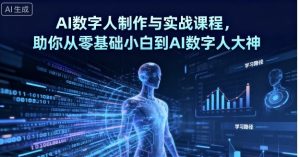 AI数字人制作与实战课程,助你从零基础小白到AI数字人大神-网赚项目众筹网
