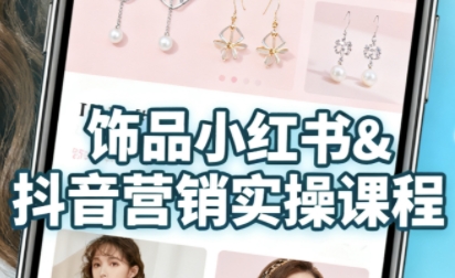 抖音+小红书饰品卖货：货源、开店、内容全教会，让新手快速掌握饰品线上营销全流程，轻松开启变现路-网赚项目众筹网