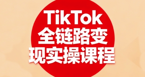 TikTok全链路变现实操课程，全方位助力学员掌握TK变现技能-网赚项目众筹网