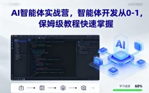 AI智能体实战营，智能体开发从0-1，保姆级教程快速掌握-网赚项目众筹网