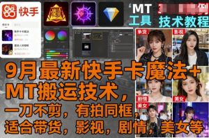 9月最新快手卡魔法+MT搬运技术,一刀不剪,有拍同框,适合带货,影视,剧情,美女等-网赚项目众筹网