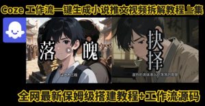 coze工作流一键生成小说推文视频搭建拆解教程,无需剪辑,无需拍摄写文案智能体拆解-网赚项目众筹网