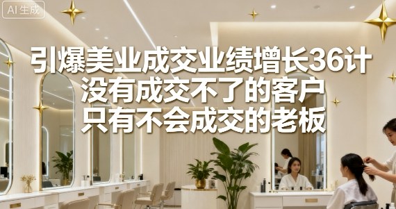 引爆美业成交业绩增长36计，没有成交不了的客户，只有不会成交的老板-网赚项目众筹网