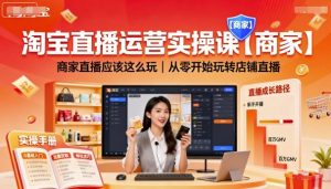 淘宝直播运营实操课【商家】,商家直播应该这么玩,从零开始玩转店铺直播-网赚项目众筹网