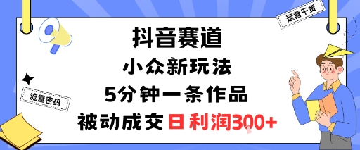 抖音赛道：小众新玩法，5分钟一条作品，被动成交，日利润3张-网赚项目众筹网