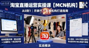 淘宝直播运营实操课【MCN机构】,从0到1做一家月销千W的直播机构-网赚项目众筹网