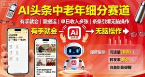 AI头条中老年细分赛道,有手就会靠搬运,单日收入多张,条条引爆无脑操作-网赚项目众筹网