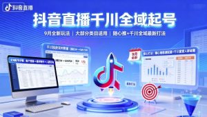 抖音直播千川全域起号，9月全新玩法，大部分类目适用，随心推以及千川全域最新打法-网赚项目众筹网