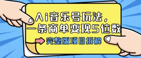 Ai音乐号玩法，多平台几十万粉，一条商单变现5位数，完整版项目拆解-网赚项目众筹网