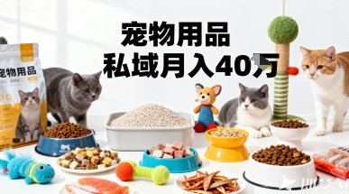 月变现40个！宠物用品私域运营的精准掘金之道玩法-网赚项目众筹网