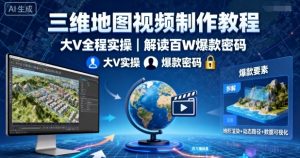 三维地图视频制作教程,大V全程实操,解读百W爆款密码-网赚项目众筹网