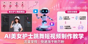 AI美女护士跳舞短视频制作教学,流量拿捏,快速涨千粉万粉【提示词+视频教程】-网赚项目众筹网