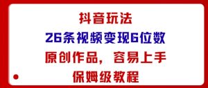 抖音玩法26条视频变现5位数,原创作品,小白可容易上手保姆级教程-网赚项目众筹网