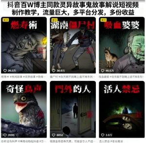抖音百W博主同款灵异故事鬼故事解说短视频制作教学,流量巨大,多平台分发,多份收益-网赚项目众筹网