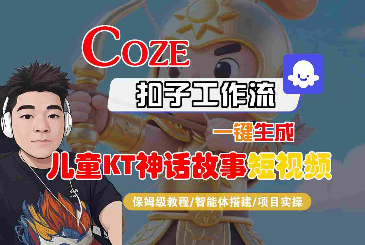 Coze扣子智能体工作流一键生成“儿童卡通神话故事“短视频，全流程保姆级教学-网赚项目众筹网