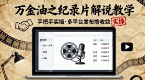 万金油之纪录片解说教学,手把手教你,完全实操,多平台发布撸收益-网赚项目众筹网