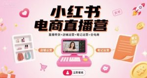 小红书电商直播营，直播带货+店铺运营+笔记运营=全电商-网赚项目众筹网
