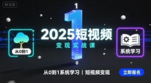 2025短视频变现实战课,从0到1系统学习短视频变现-网赚项目众筹网