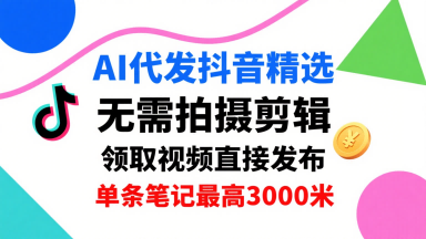 AI代发抖音精选，领取视频直接发布，单号每天领取3条，单条笔记最高3k，无需拍摄剪辑，懒人福利-网赚项目众筹网