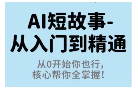 AI短故事从入门到精通，从0开始你也行，核心帮你全掌握-网赚项目众筹网