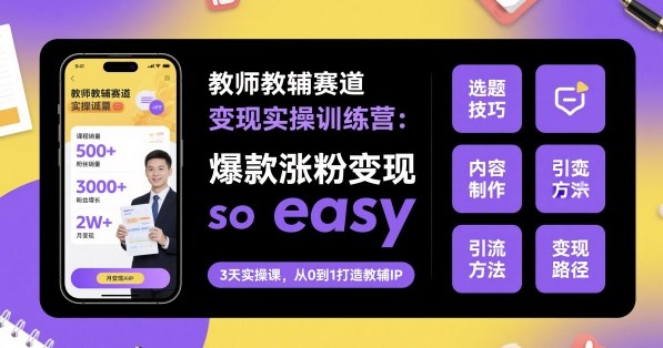 教师教辅赛道变现实操训练营，爆款涨粉变现so easy-网赚项目众筹网