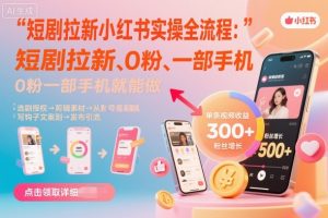 短剧拉新小红书实操全流程,0粉一部手机就可以做,详细教程-网赚项目众筹网