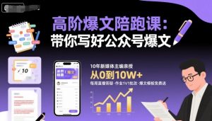 高阶爆文陪跑课,带你写好公众号爆文-网赚项目众筹网