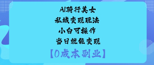AI骑行美女私域变现玩法小白可操作当日就能变现-网赚项目众筹网