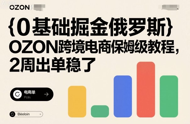 0基础掘金俄罗斯，OZON跨境电商保姆级教程，2周出单稳了-网赚项目众筹网