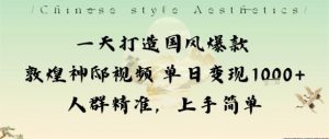一天打造国风爆款敦煌神邸视频单日变现1k+人群精准,上手简单-网赚项目众筹网