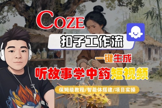 Coze扣子智能体工作流一键生成“听故事学中药“短视频，全流程保姆级教学-网赚项目众筹网