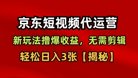 京东短视频带货，新玩法撸爆收益，无需剪辑，无需选品，轻松日入3张【揭秘】-网赚项目众筹网