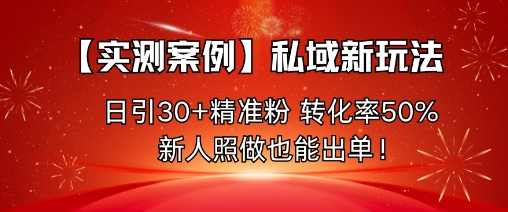 【实测案例】私域新玩法，日引30+精准粉，转化率50%，新人照做也能出单！-网赚项目众筹网
