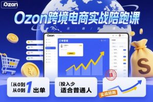 Ozon跨境电商实战陪跑课，教你从0到1出单，投入少适合普通人-网赚项目众筹网