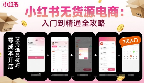 小红书无货源电商，入门到精通，开店+选品+笔记+剪辑+赛道+内容-网赚项目众筹网