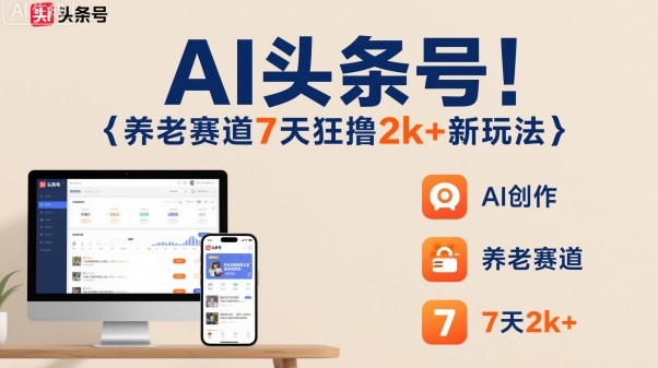 AI头条号，7天狂撸2k+，做养老赛道，新风口新玩法-网赚项目众筹网