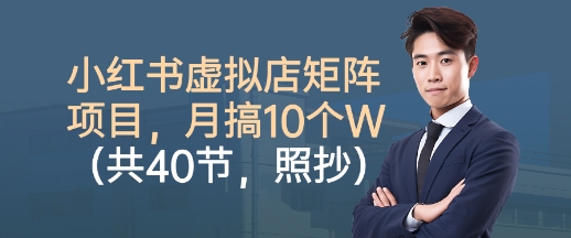 小红书虚拟店矩阵项目，照抄照做，月搞1W+（共40节）-网赚项目众筹网
