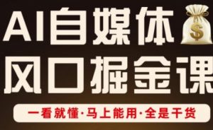 AI自媒体风口掘金课,一看就懂·马上能用·全是干货(更新)-网赚项目众筹网