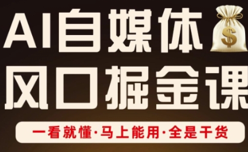AI自媒体风口掘金课，一看就懂·马上能用·全是干货（更新）-网赚项目众筹网