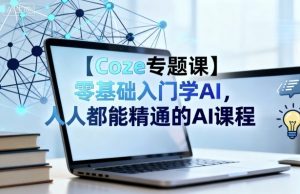 【Coze专题课】零基础入门学AI，人人都能精通的AI课程-网赚项目众筹网
