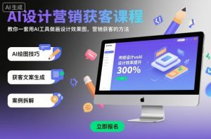 AI设计营销获客课程，教你一套用AI工具做画设计效果图，营销获客的方法-网赚项目众筹网
