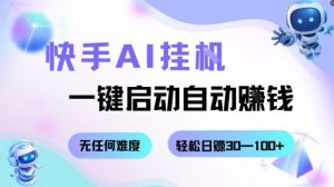 快手AI挂G，一键启动自动挣钱无任何难度，轻松日入30—100+【揭秘】-网赚项目众筹网