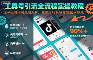 工具号引流全流程保姆级实操教程,全平台精准引流创业粉,最前沿的私域变现技术赋能-网赚项目众筹网